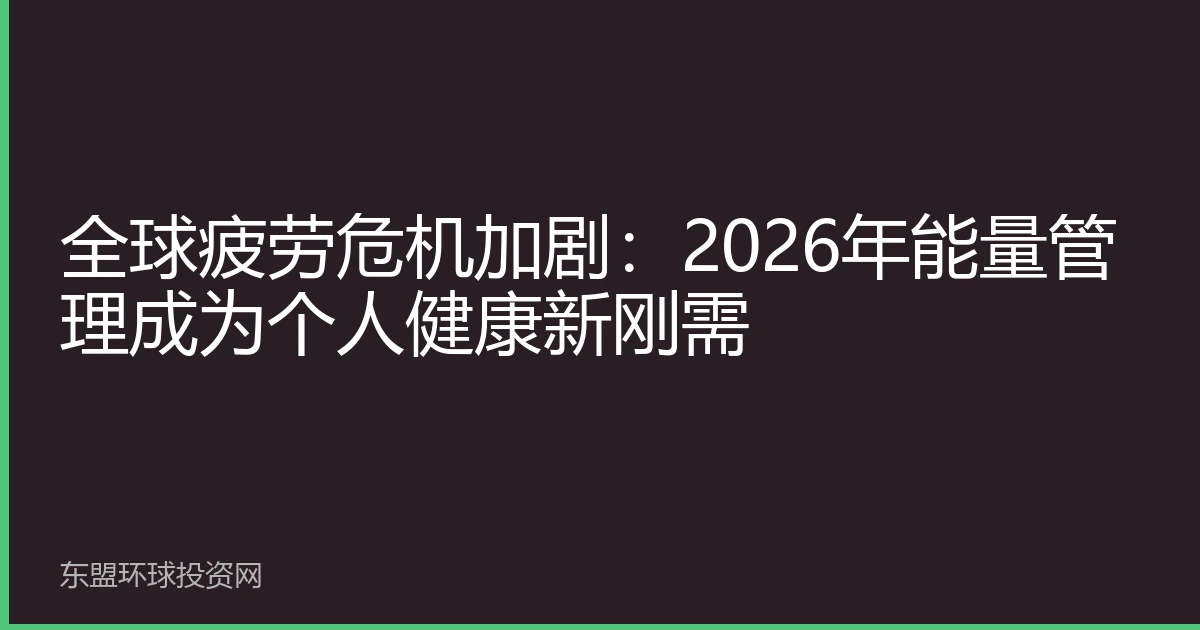 全球疲劳危机加剧：2026年能量管理成为个人健康新刚需
