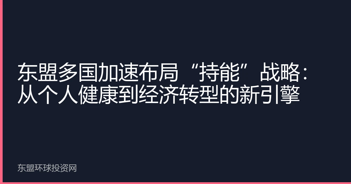 东盟多国加速布局“持能”战略：从个人健康到经济转型的新引擎