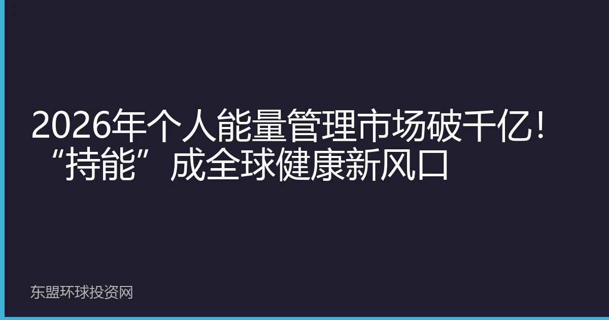 2026年个人能量管理市场破千亿！“持能”成全球健康新风口