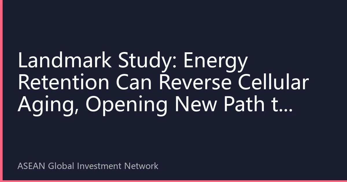Landmark Study: Energy Retention Can Reverse Cellular Aging, Opening New Path to Healthy Longevity