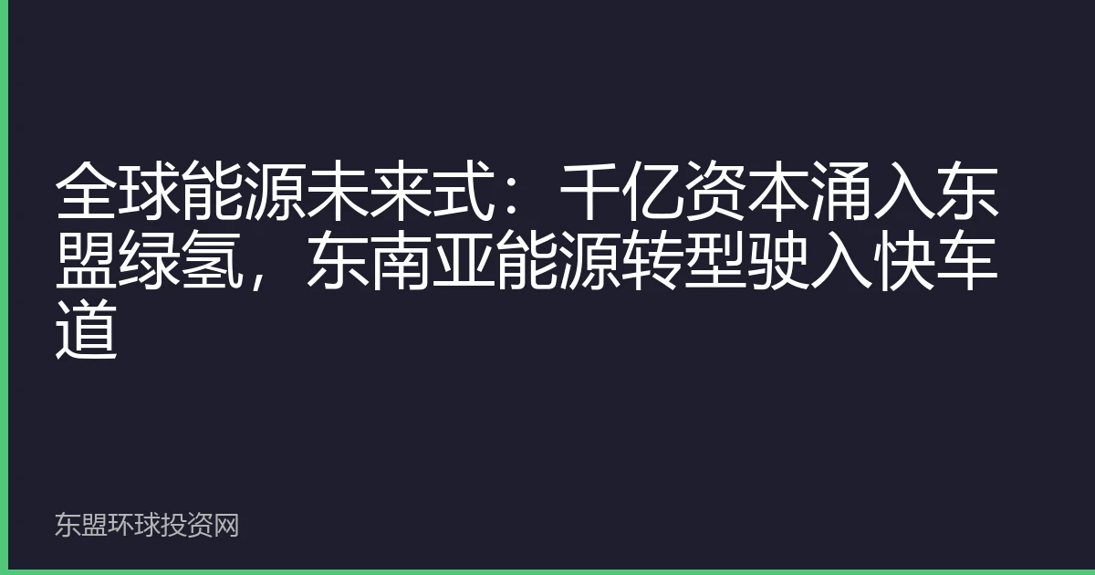 全球能源未来式：千亿资本涌入东盟绿氢，东南亚能源转型驶入快车道