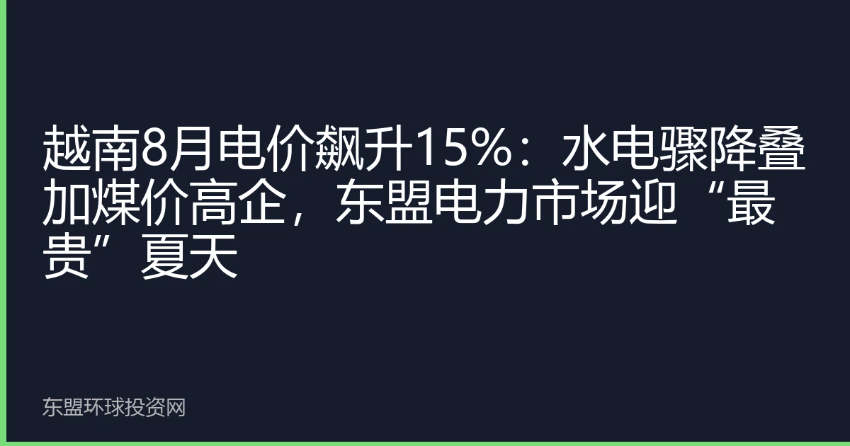 越南8月电价飙升15%：水电骤降叠加煤价高企，东盟电力市场迎“最贵”夏天