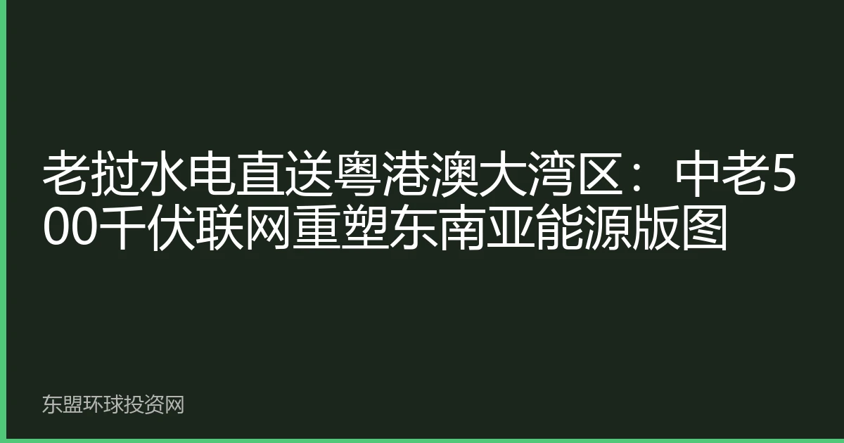老挝水电直送粤港澳大湾区：中老500千伏联网重塑东南亚能源版图
