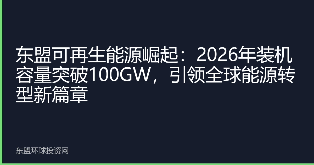 东盟可再生能源崛起：2026年装机容量突破100GW，引领全球能源转型新篇章