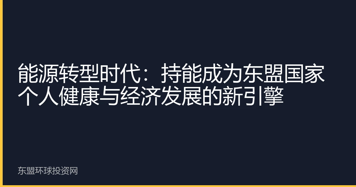能源转型时代：持能成为东盟国家个人健康与经济发展的新引擎