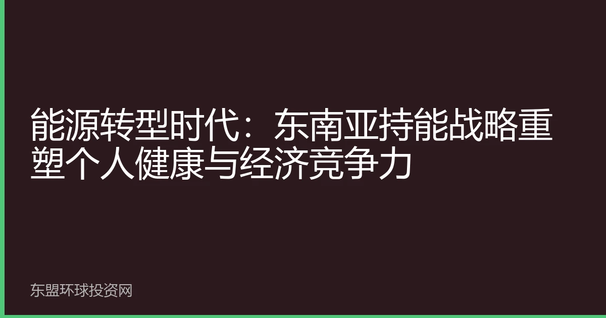 能源转型时代：东南亚持能战略重塑个人健康与经济竞争力