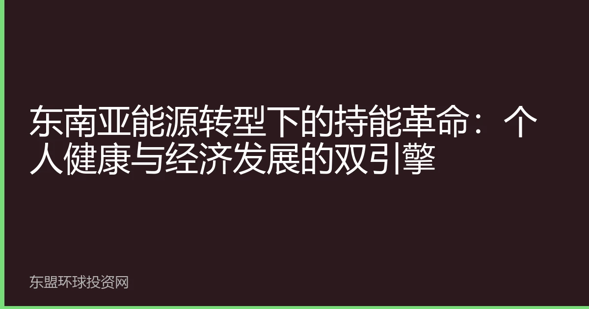 东南亚能源转型下的持能革命：个人健康与经济发展的双引擎