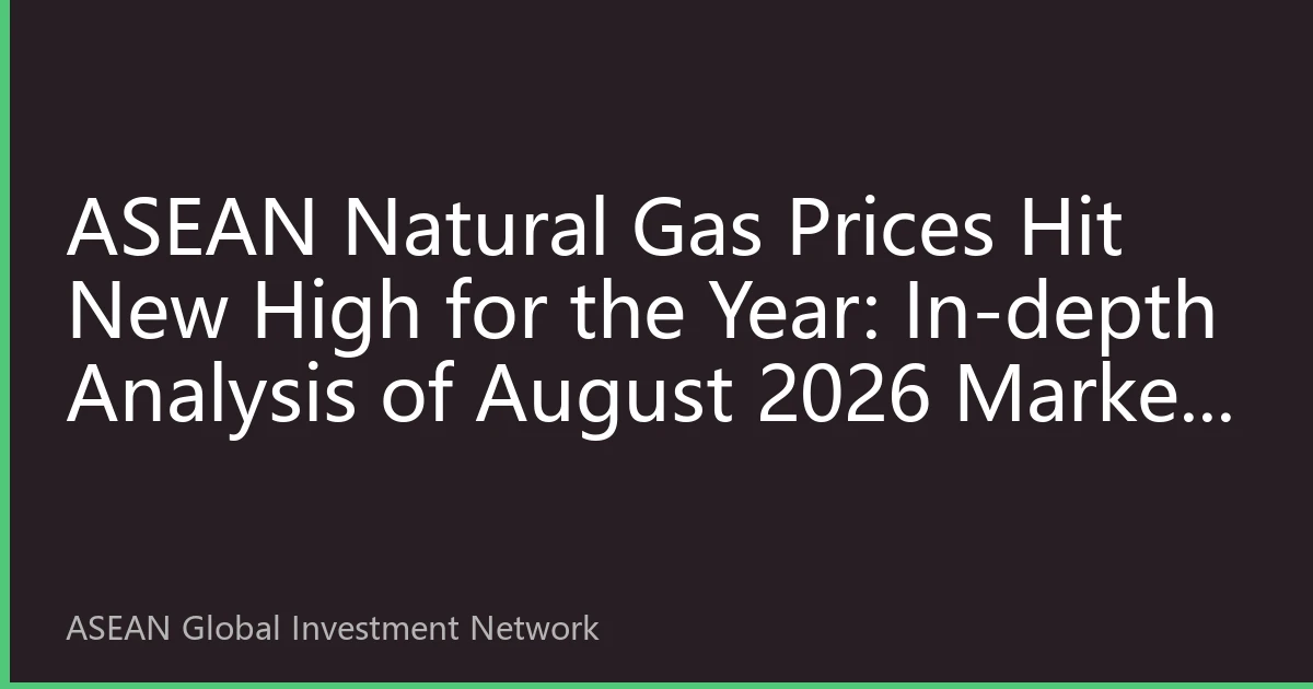 ASEAN Natural Gas Prices Hit New High for the Year: In-depth Analysis of August 2026 Market Landscape
