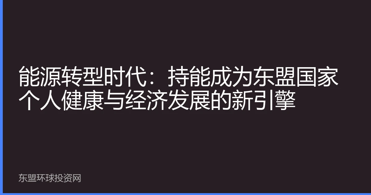 能源转型时代：持能成为东盟国家个人健康与经济发展的新引擎