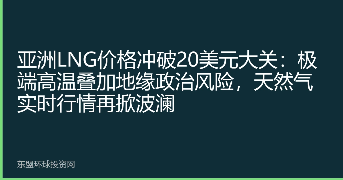 亚洲LNG价格冲破20美元大关：极端高温叠加地缘政治风险，天然气实时行情再掀波澜