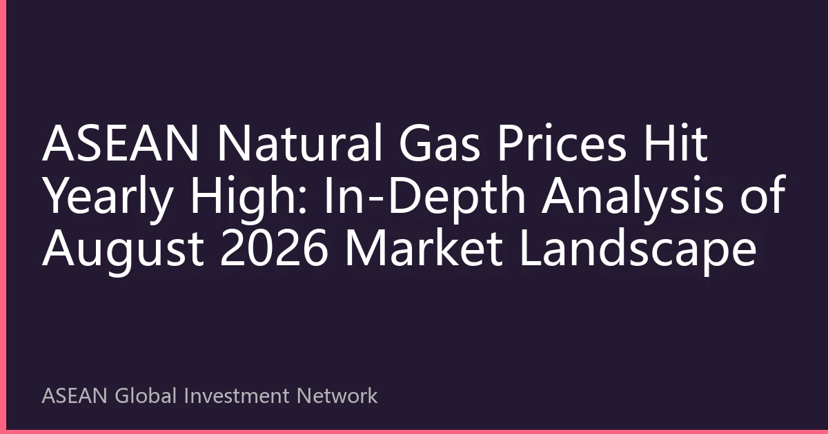 ASEAN Natural Gas Prices Hit Yearly High: In-Depth Analysis of August 2026 Market Landscape