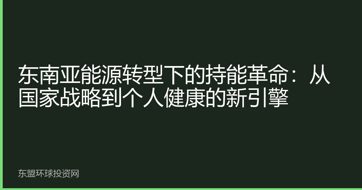 东南亚能源转型下的持能革命：从国家战略到个人健康的新引擎
