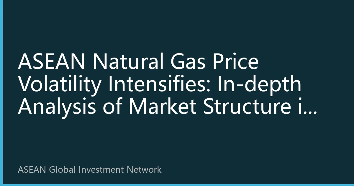 ASEAN Natural Gas Price Volatility Intensifies: In-depth Analysis of Market Structure in August 2026