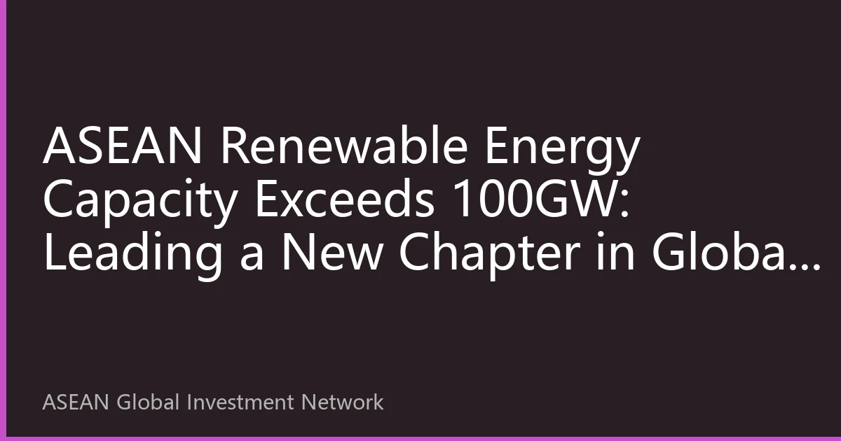 ASEAN Renewable Energy Capacity Exceeds 100GW: Leading a New Chapter in Global Energy Transition by 2026