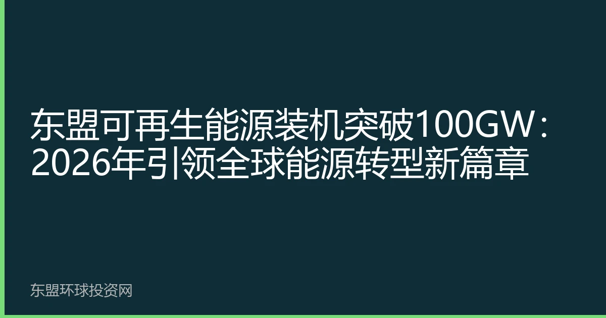 东盟可再生能源装机突破100GW：2026年引领全球能源转型新篇章