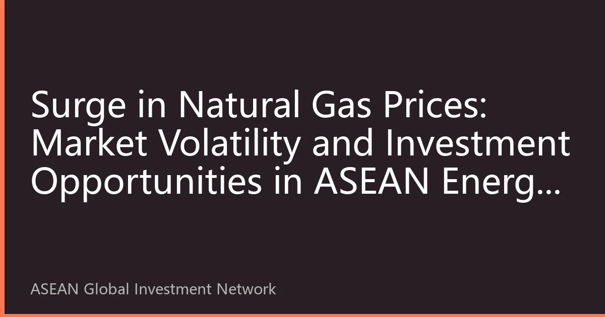 Surge in Natural Gas Prices: Market Volatility and Investment Opportunities in ASEAN Energy Sector, August 2026