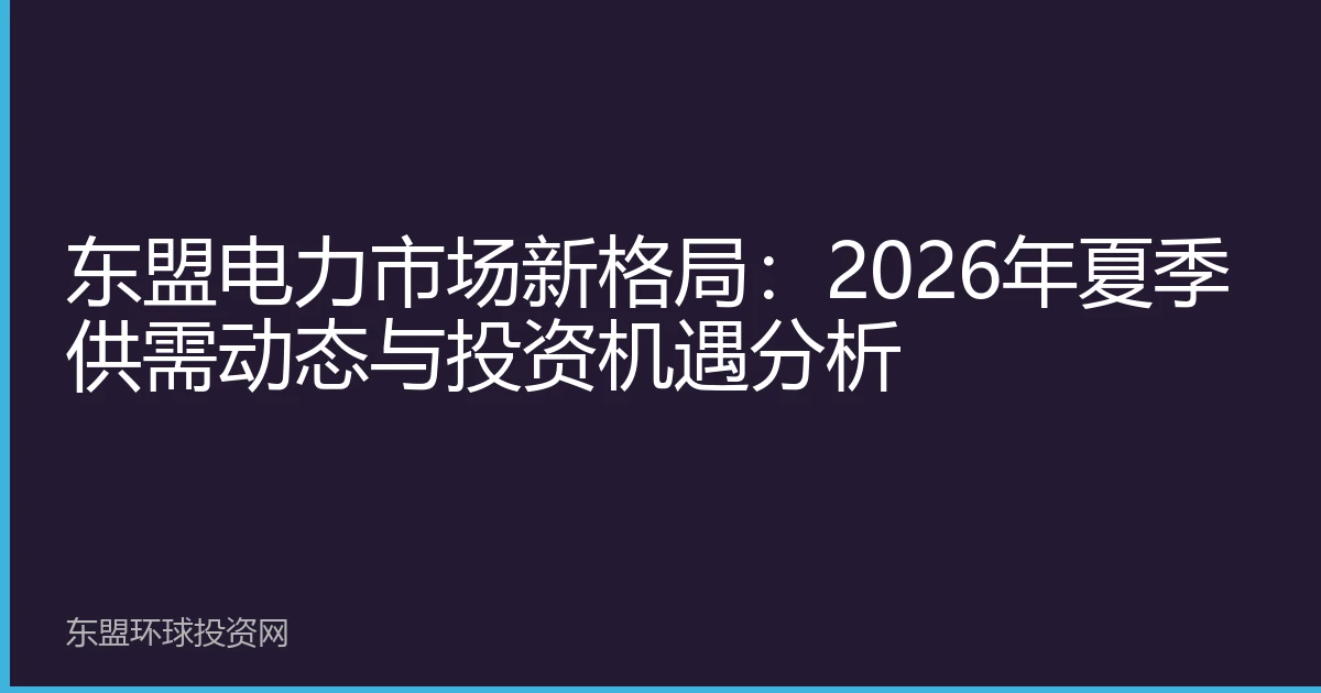 东盟电力市场新格局：2026年夏季供需动态与投资机遇分析