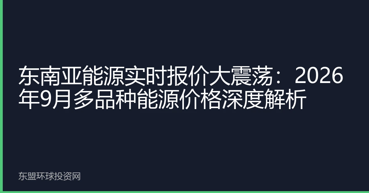 东南亚能源实时报价大震荡：2026年9月多品种能源价格深度解析