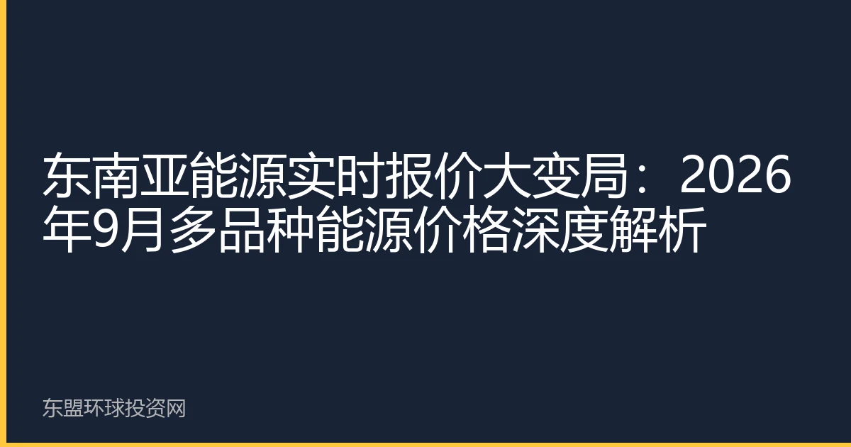 东南亚能源实时报价大变局：2026年9月多品种能源价格深度解析