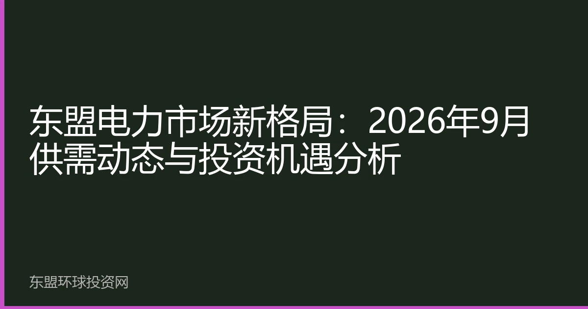 东盟电力市场新格局：2026年9月供需动态与投资机遇分析