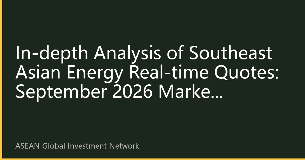 In-depth Analysis of Southeast Asian Energy Real-time Quotes: September 2026 Market Landscape and Investment Opportunities