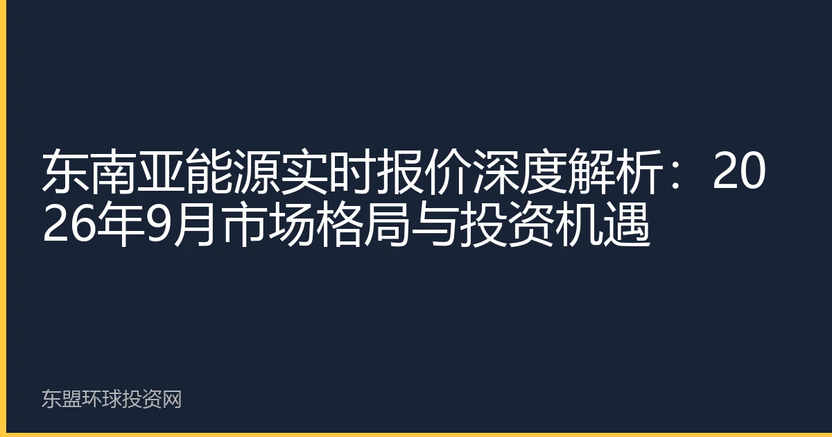 东南亚能源实时报价深度解析：2026年9月市场格局与投资机遇