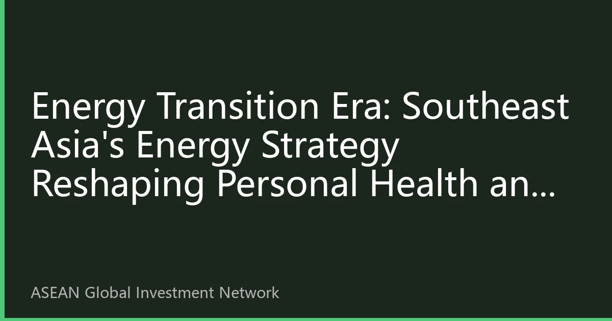 Energy Transition Era: Southeast Asia's Energy Strategy Reshaping Personal Health and Economic Competitiveness