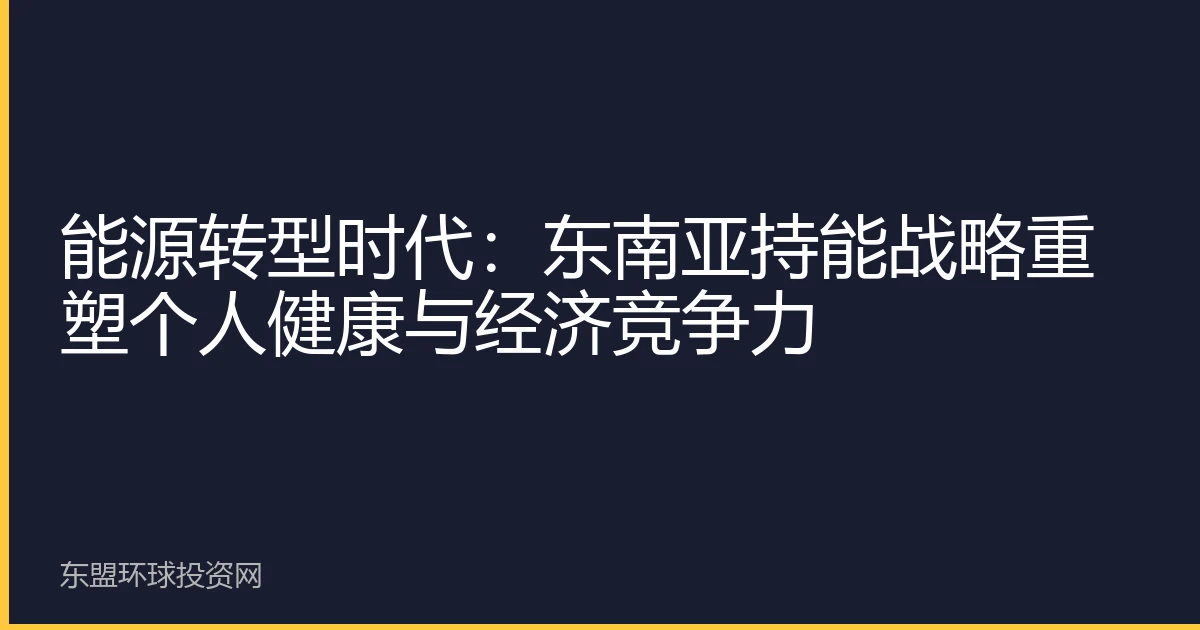能源转型时代：东南亚持能战略重塑个人健康与经济竞争力