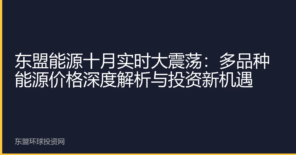 东盟能源十月实时大震荡：多品种能源价格深度解析与投资新机遇