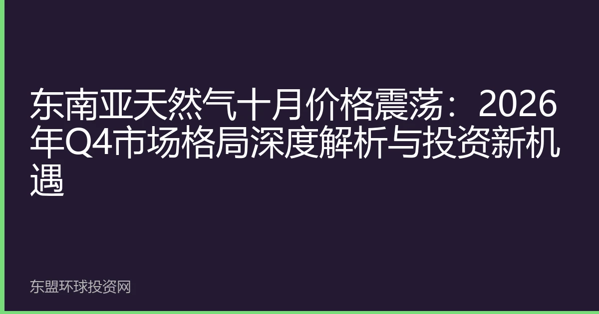 东南亚天然气十月价格震荡：2026年Q4市场格局深度解析与投资新机遇
