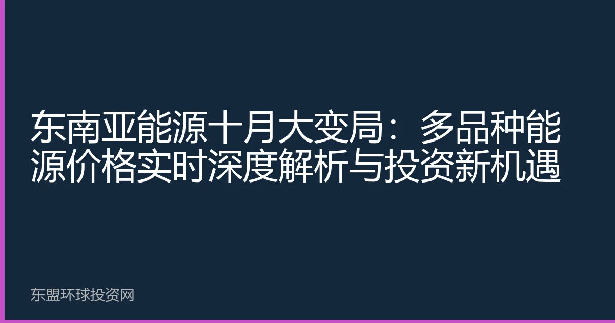 东南亚能源十月大变局：多品种能源价格实时深度解析与投资新机遇