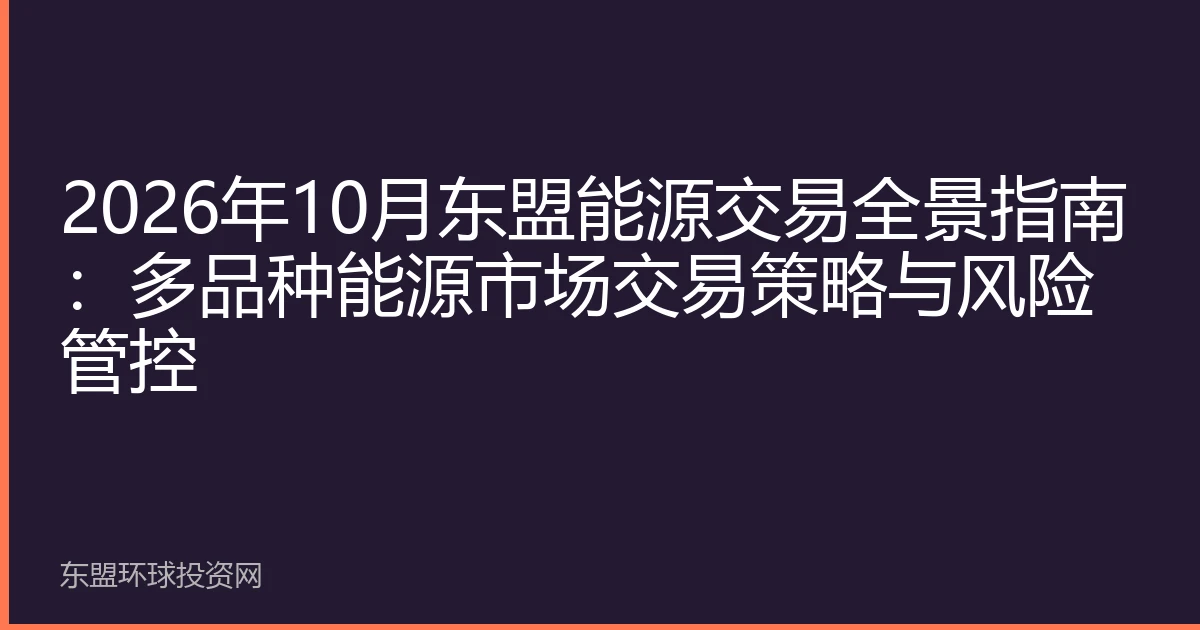 2026年10月东盟能源交易全景指南：多品种能源市场交易策略与风险管控