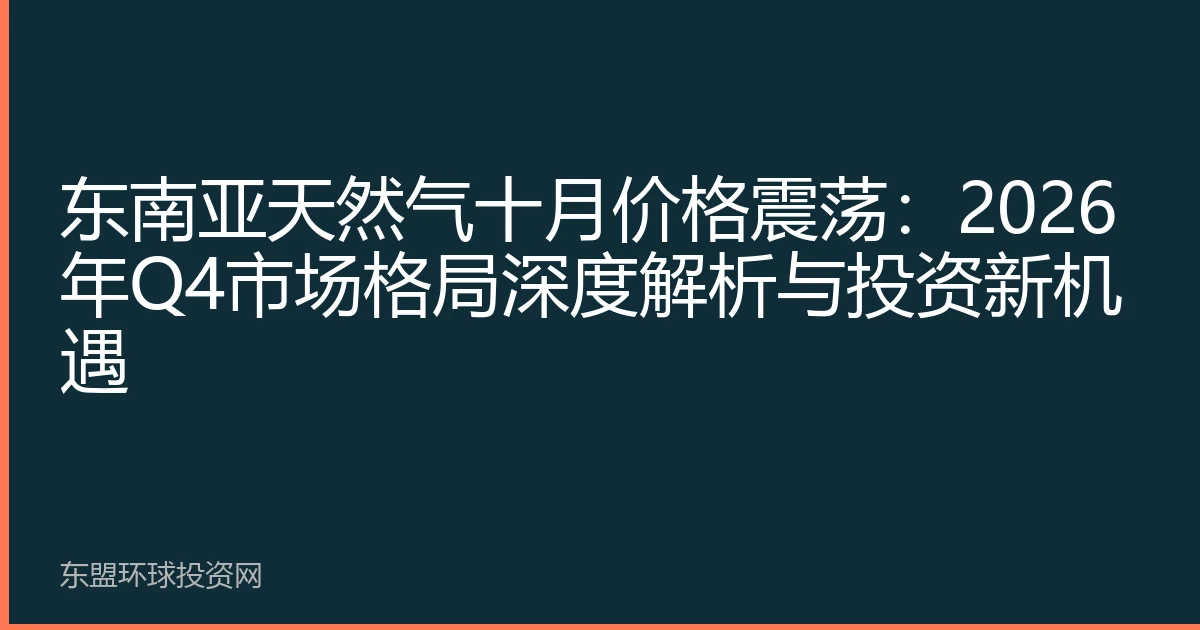 东南亚天然气十月价格震荡：2026年Q4市场格局深度解析与投资新机遇
