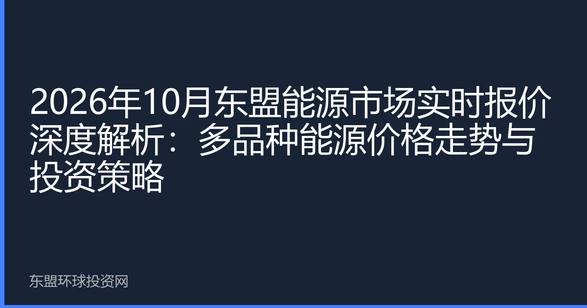 2026年10月东盟能源市场实时报价深度解析：多品种能源价格走势与投资策略