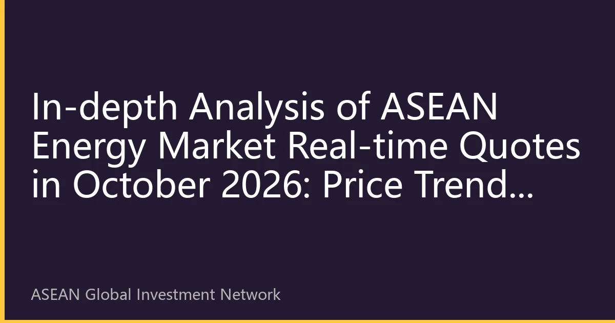 In-depth Analysis of ASEAN Energy Market Real-time Quotes in October 2026: Price Trends and Investment Strategies for Multiple Energy Products