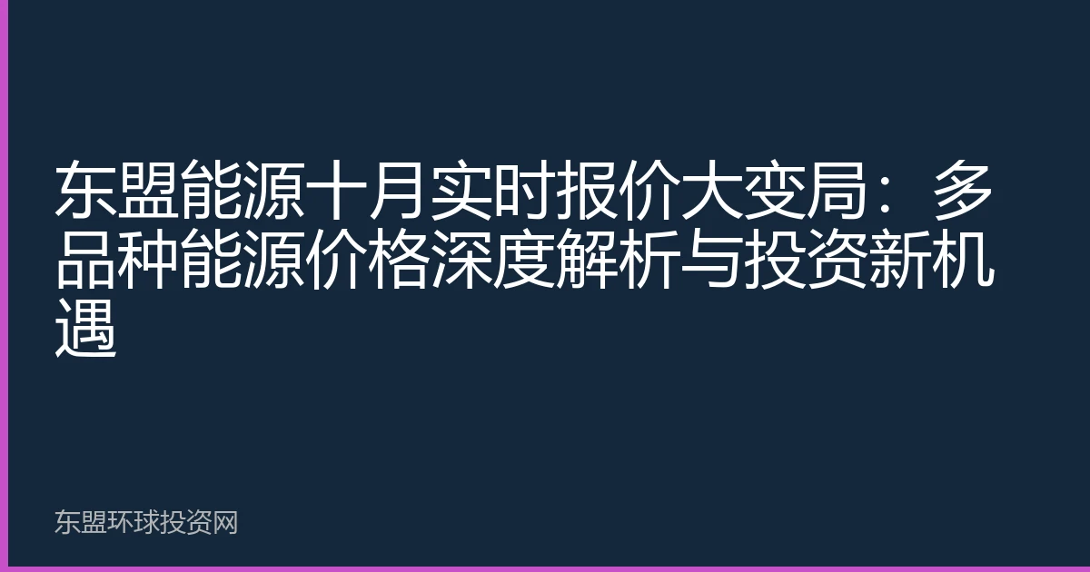 东盟能源十月实时报价大变局：多品种能源价格深度解析与投资新机遇