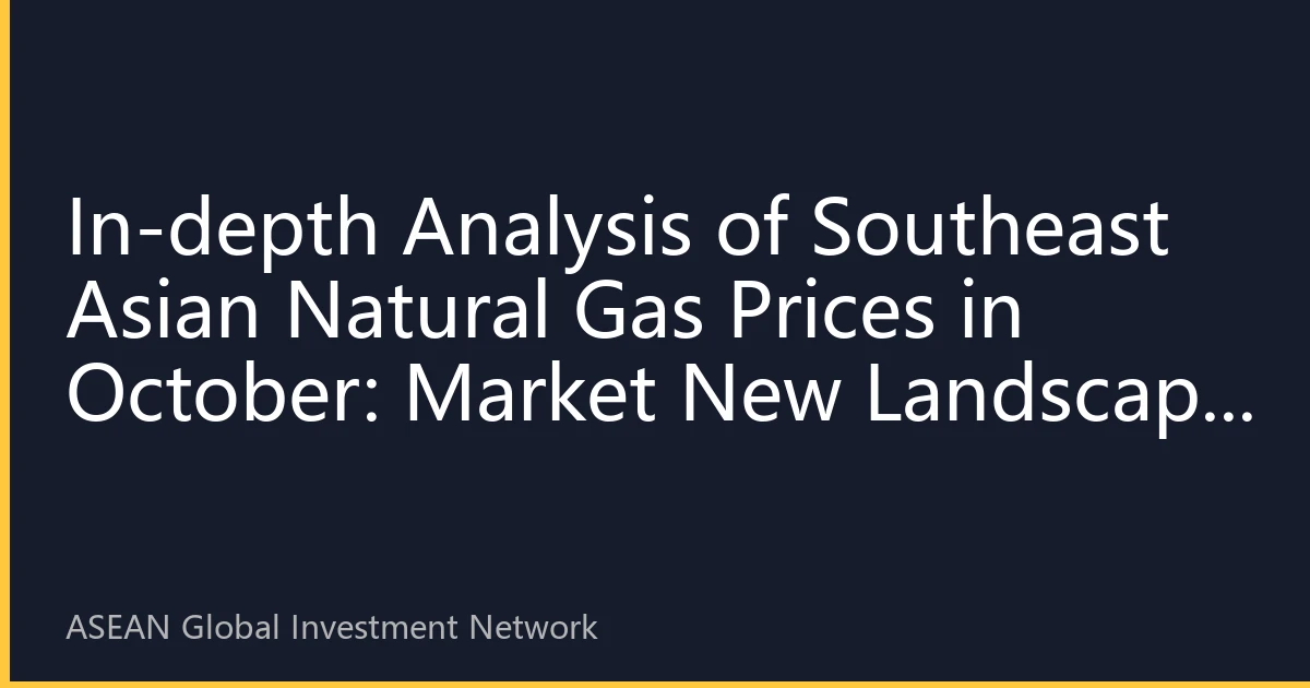 In-depth Analysis of Southeast Asian Natural Gas Prices in October: Market New Landscape and Investment Opportunities Amid Multiple Interwoven Factors