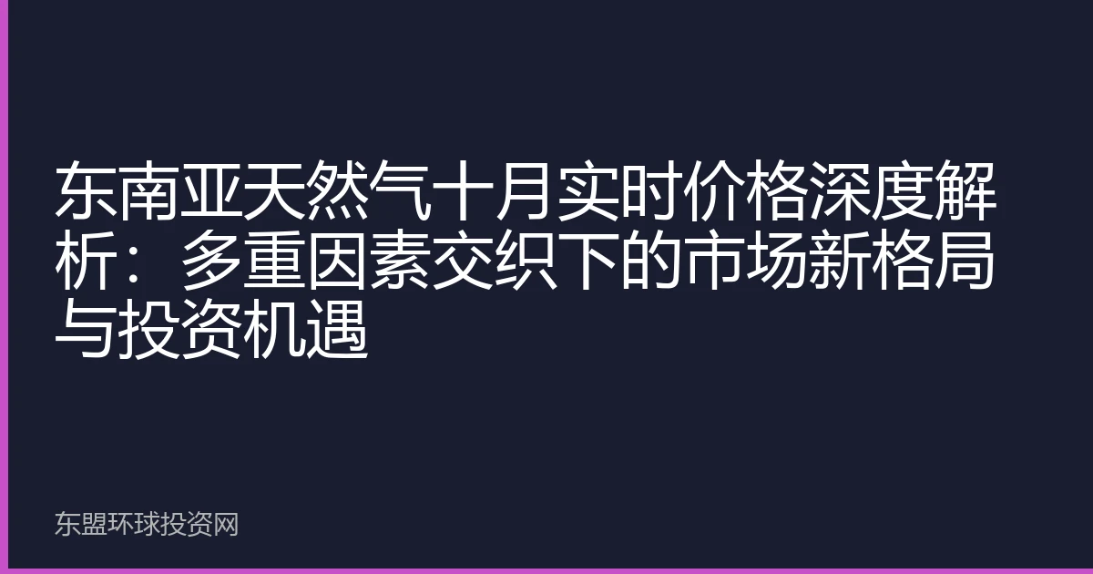 东南亚天然气十月实时价格深度解析：多重因素交织下的市场新格局与投资机遇