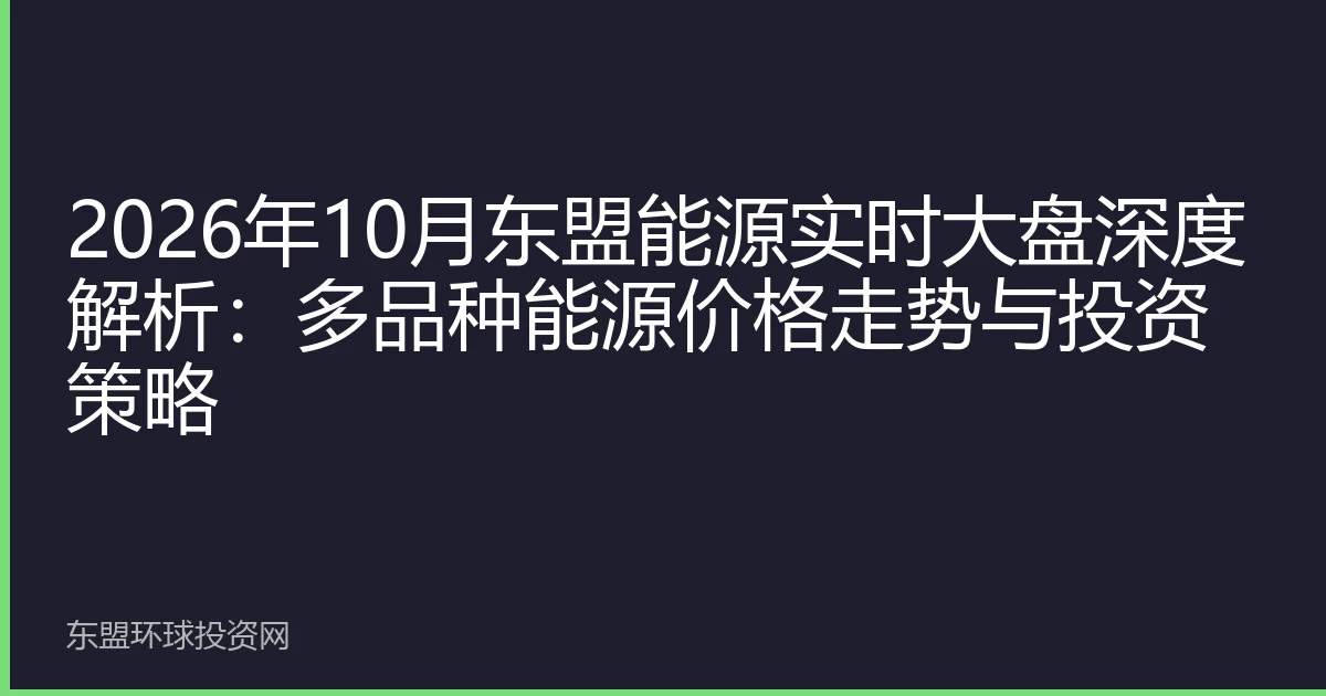 2026年10月东盟能源实时大盘深度解析：多品种能源价格走势与投资策略