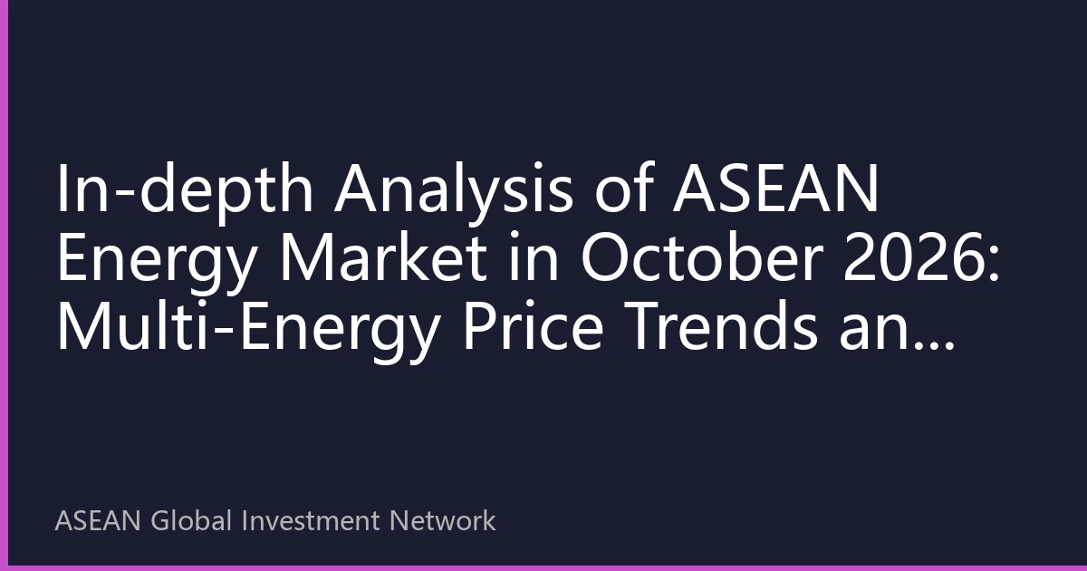 In-depth Analysis of ASEAN Energy Market in October 2026: Multi-Energy Price Trends and Investment Strategies