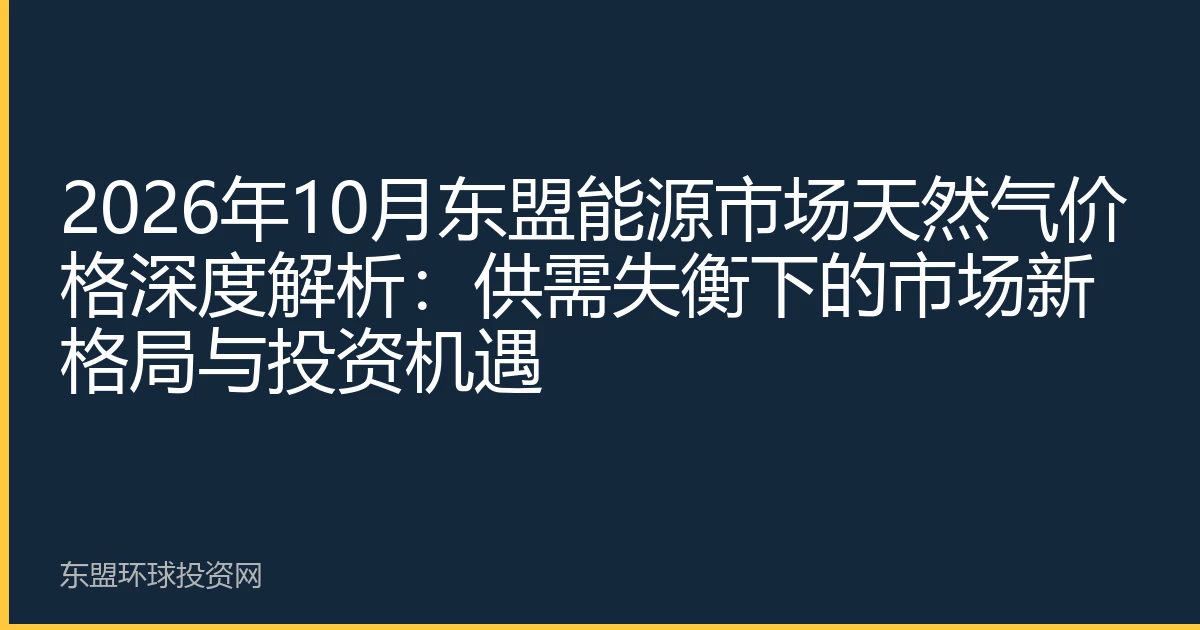 2026年10月东盟能源市场天然气价格深度解析：供需失衡下的市场新格局与投资机遇