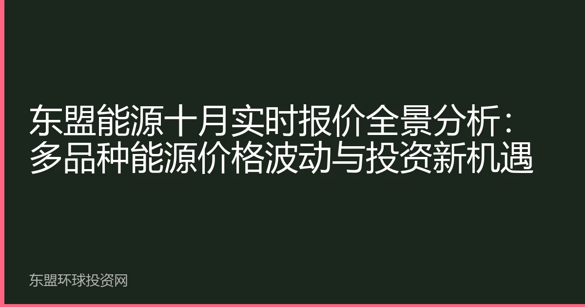 东盟能源十月实时报价全景分析：多品种能源价格波动与投资新机遇