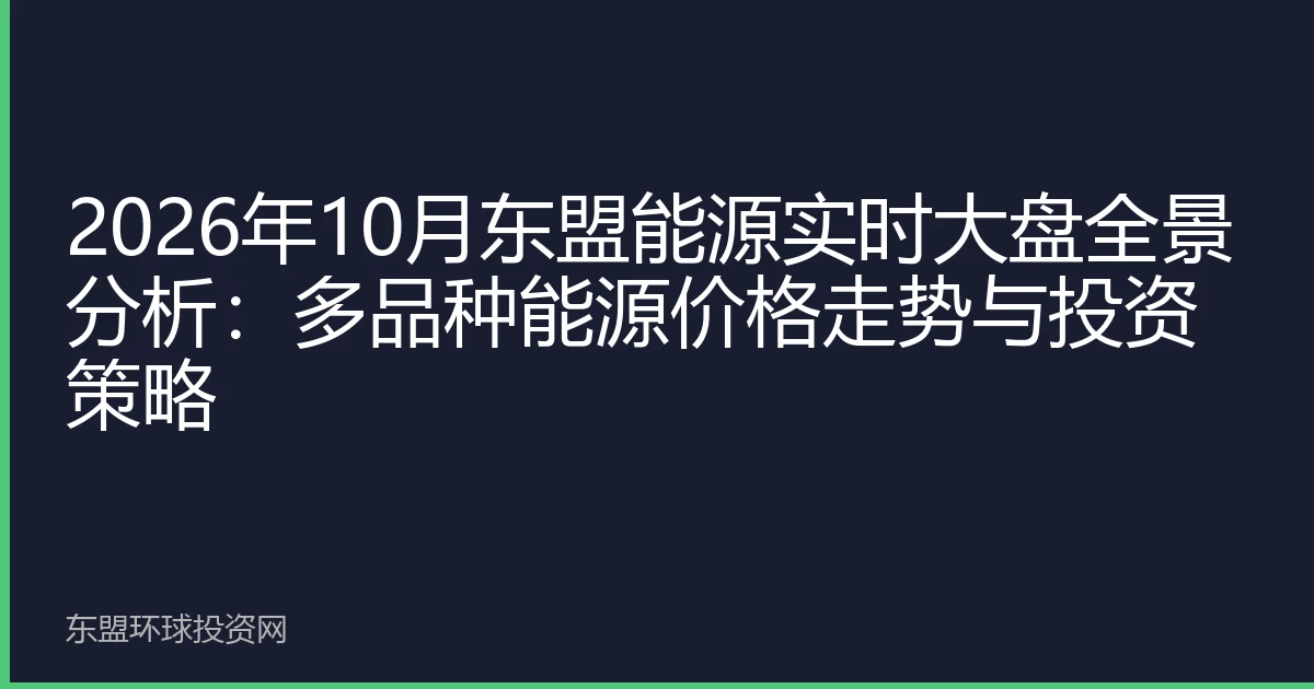 2026年10月东盟能源实时大盘全景分析：多品种能源价格走势与投资策略